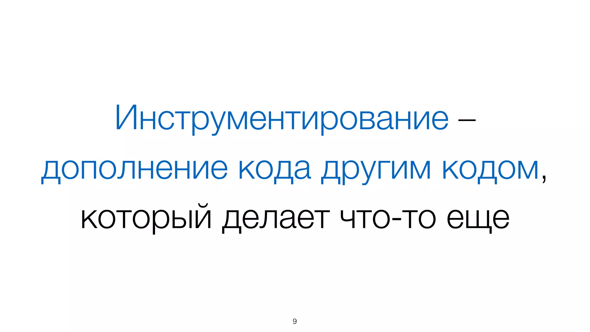 Инструментирование –
дополнение кода другим кодом,
который делает что-то еще
9
 