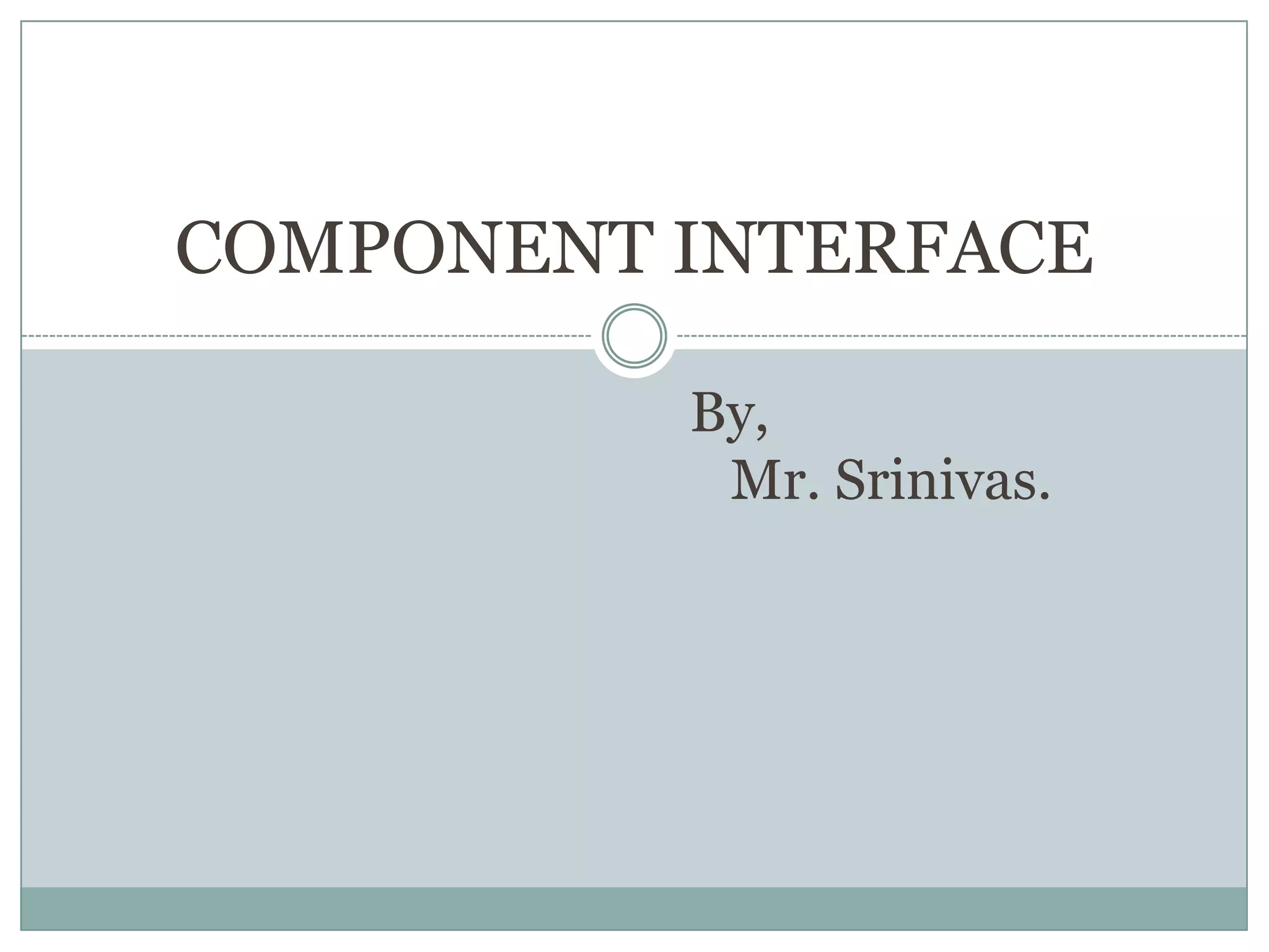 COMPONENT INTERFACE By, Mr. Srinivas. 