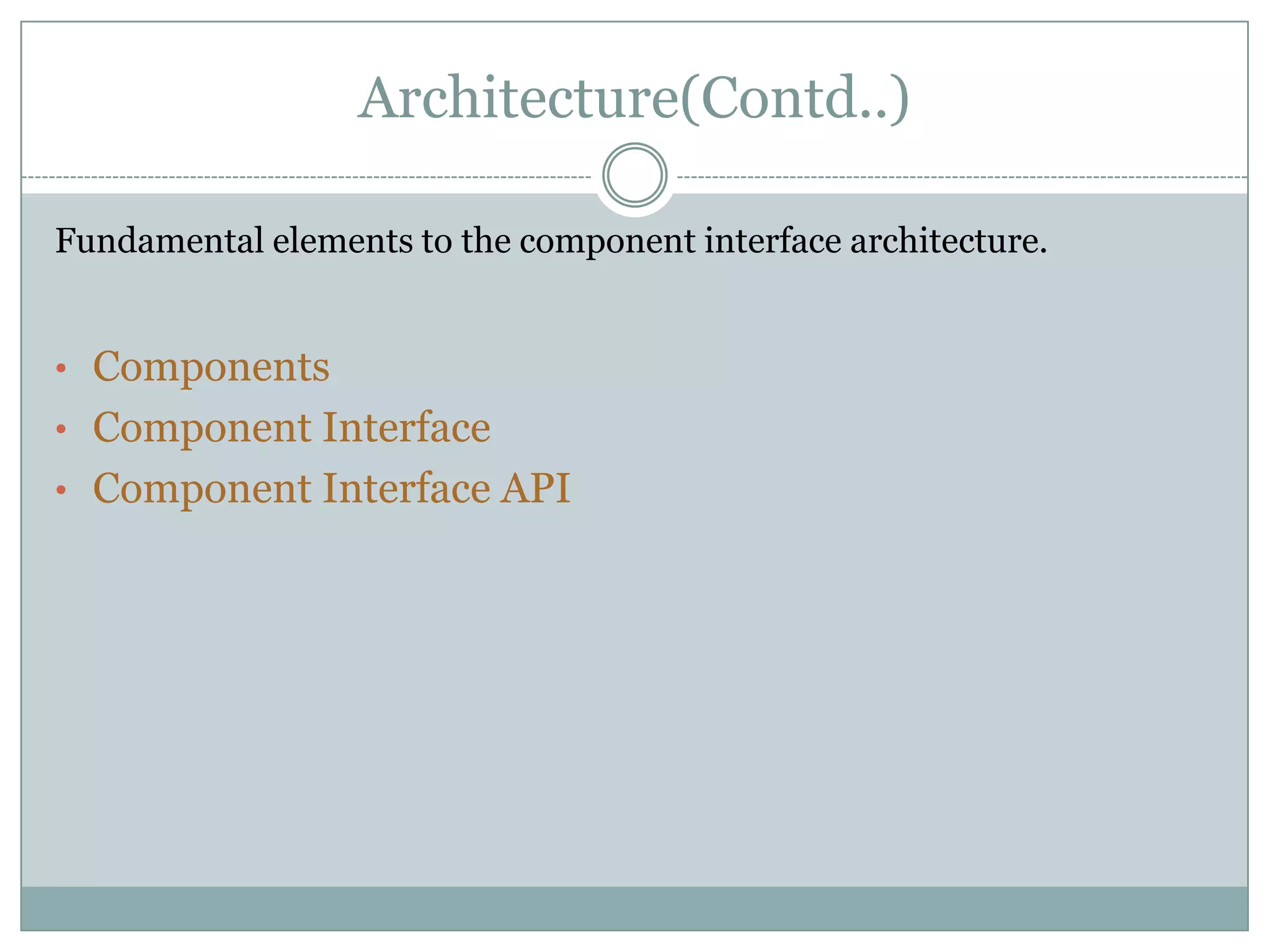 Architecture(Contd..) Fundamental elements to the component interface architecture. • Components • Component Interface • Component Interface API 