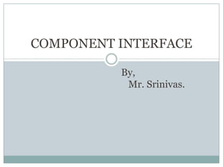 COMPONENT INTERFACE

          By,
           Mr. Srinivas.
 