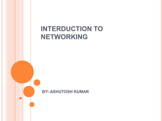 INTERDUCTION TO
NETWORKING
BY:-ASHUTOSH KUMAR
 