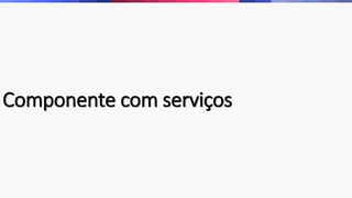 Componente com serviços 
 