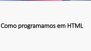 Como programamos em HTML 
 