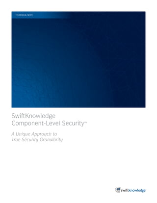 TECHNICAL NOTE




SwiftKnowledge
Component-Level Security™
A Unique Approach to
True Security Granularity
 