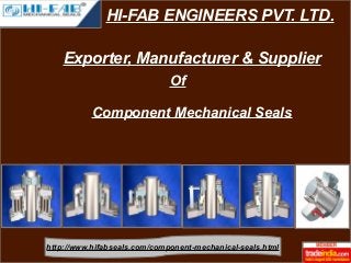 HI-FAB ENGINEERS PVT. LTD. 
Exporter, Manufacturer & Supplier 
Of 
Component Mechanical Seals 
http://www.hifabseals.com/component-mechanical-seals.html 
 
