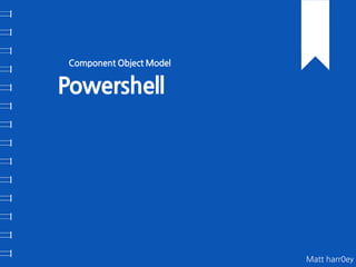1 OUR COMPANY INC.
Powershell
Component Object Model
Matt harr0ey
 