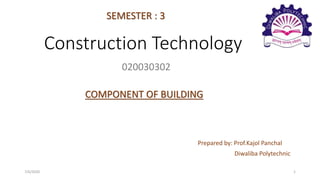 Construction Technology
Prepared by: Prof.Kajol Panchal
Diwaliba Polytechnic
COMPONENT OF BUILDING
020030302
SEMESTER : 3
7/6/2020 1
 