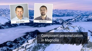 Component personalization
in Magnolia
Antti Hietala Zak Greant
 
