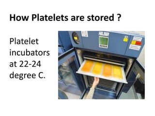 How Platelets are stored ?
Platelet
incubators
at 22-24
degree C.
 
