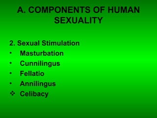A. COMPONENTS OF HUMAN SEXUALITY 2. Sexual Stimulation Masturbation Cunnilingus Fellatio Annilingus Celibacy 