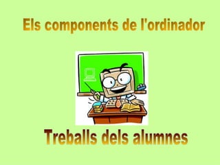 Els components de l'ordinador Treballs dels alumnes 