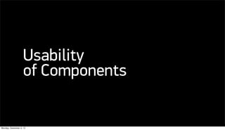 Usability
                   of Components


Monday, December 3, 12
 