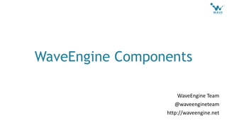 WaveEngine Team
@waveengineteam
http://waveengine.net
WaveEngine Components
 