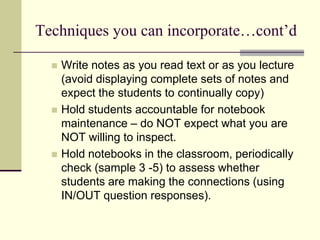 Techniques you can incorporate…cont’d

     Write notes as you read text or as you lecture
      (avoid displaying comple...