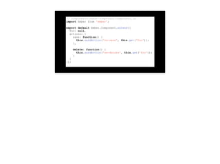 // components/sweet-component/component.js
import Ember from 'ember';
export default Ember.Component.extend({
foo: null,
actions: {
save: function() {
this.sendAction('on-save', this.get('foo'));
},
delete: function() {
this.sendAction('on-delete', this.get('foo'));
}
}
});
 