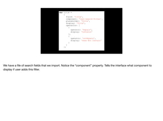 var title =
{
field: 'title',
component: 'text-search-filter',
placeholder: 'Title',
display: 'Title',
operators: [
{
operator: 'equals',
display: 'Contains'
},
{
operator: 'notEquals',
display: 'Does Not Contain'
}
]
};
 
