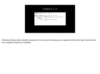 E M B E R 2 . 0
import Ember from 'ember';
export default Ember.Route.extend({
attributes: function(params, queryParams) {
return {
model: this.model(params);
}
}
});
 