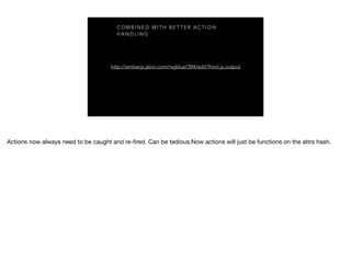 C O M B I N E D W I T H B E T T E R A C T I O N
H A N D L I N G
http://emberjs.jsbin.com/rwjblue/394/edit?html,js,output
 