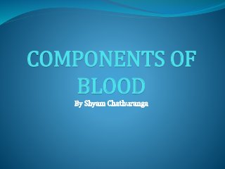 COMPONENTS OF 
BLOOD 
 