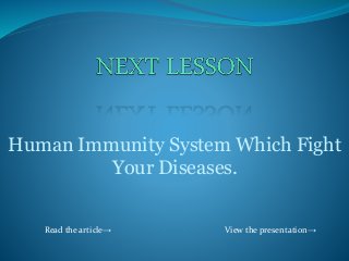 Human Immunity System Which Fight 
Your Diseases. 
Read the article→ View the presentation→ 
 