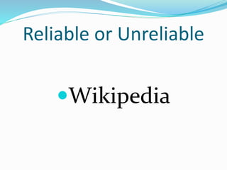 Reliable or Unreliable
Wikipedia
 