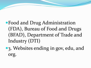 Food and Drug Administration
(FDA), Bureau of Food and Drugs
(BFAD), Department of Trade and
Industry (DTI)
3. Websites ending in gov, edu, and
org.
 