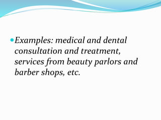 Examples: medical and dental
consultation and treatment,
services from beauty parlors and
barber shops, etc.
 