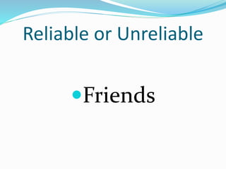 Reliable or Unreliable
Friends
 