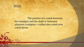 Web
The portion of a crank between
the crankpin and the shaft or between
adjacent crankpins —called also crank arm,
crank throw
 