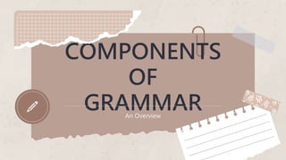 COMPONENTS
OF
GRAMMAR
An Overview
 