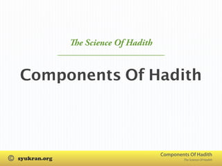 e Science Of Hadith


    Components Of Hadith



                                Components Of Hadith
©                                        The Science Of Hadith
 