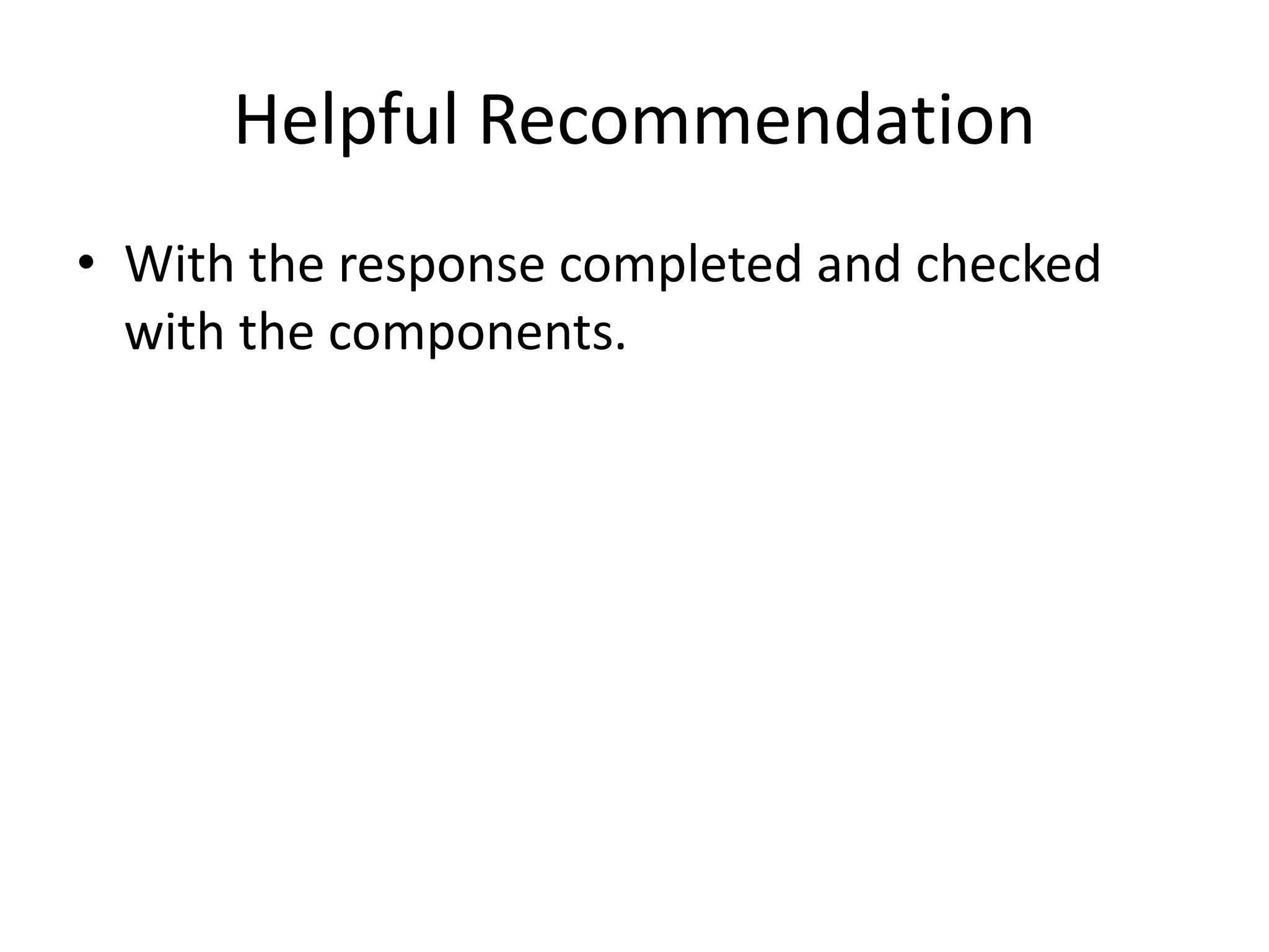 Helpful Recommendation 
• With the response completed and checked 
with the components. 
