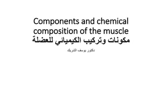 Components and chemical
composition of the muscle
‫للعضلة‬ ‫الكيميائي‬ ‫وتركيب‬ ‫مكونات‬
‫الشريك‬ ‫يوسف‬ ‫دكتور‬
 