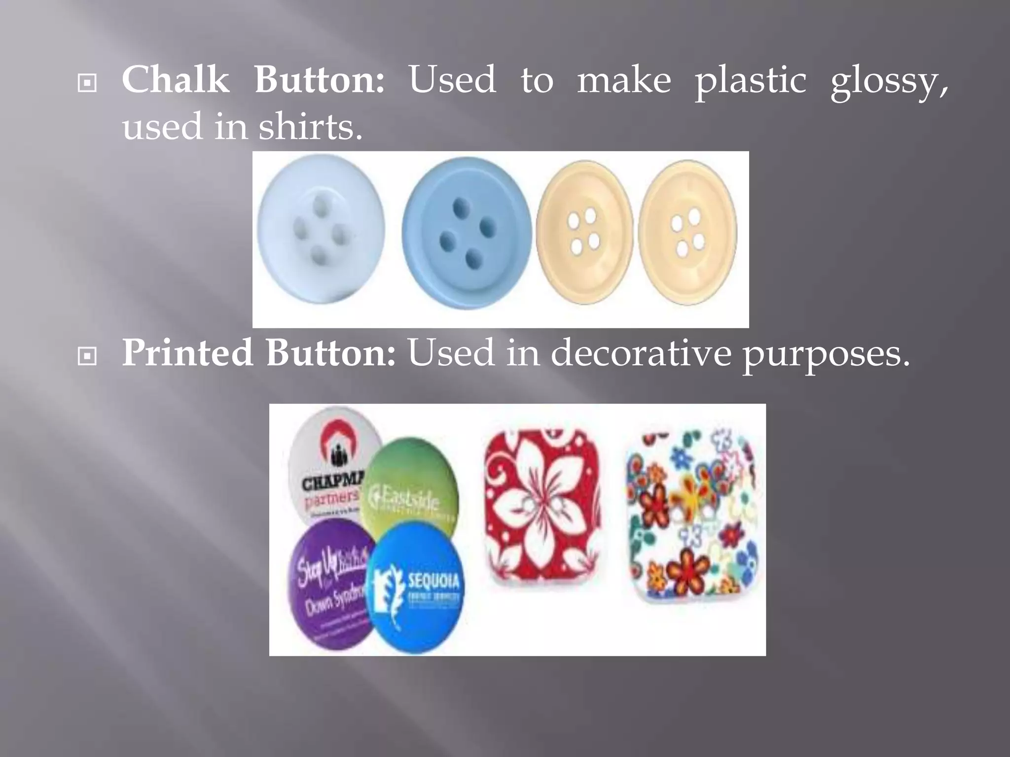  Chalk Button: Used to make plastic glossy,
used in shirts.
 Printed Button: Used in decorative purposes.
 