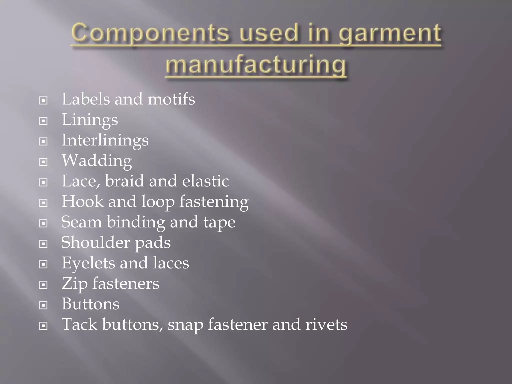 Labels and motifs
 Linings
 Interlinings
 Wadding
 Lace, braid and elastic
 Hook and loop fastening
 Seam binding and tape
 Shoulder pads
 Eyelets and laces
 Zip fasteners
 Buttons
 Tack buttons, snap fastener and rivets
 