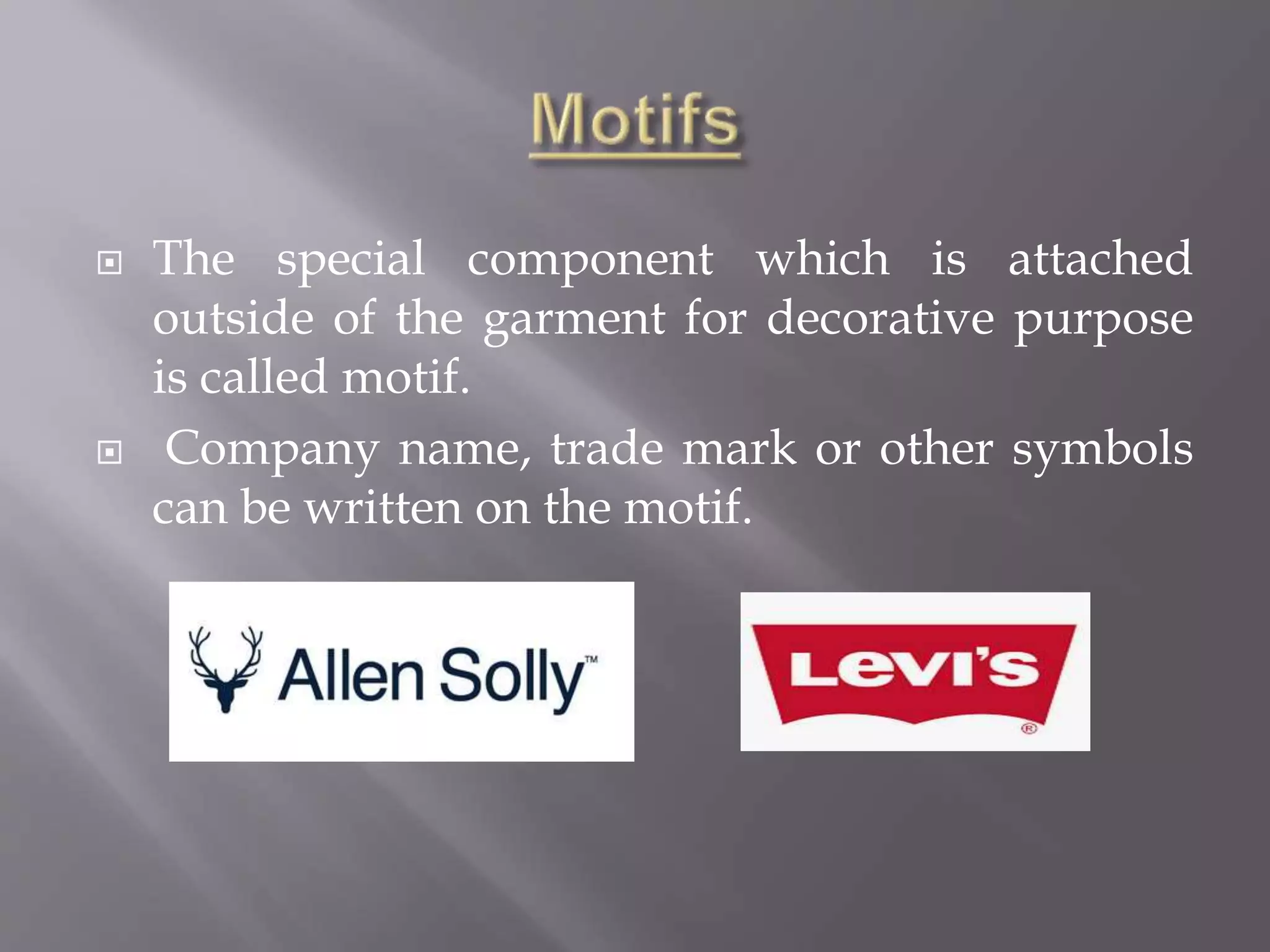  The special component which is attached
outside of the garment for decorative purpose
is called motif.
 Company name, trade mark or other symbols
can be written on the motif.
 