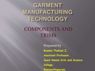 COMPONENTS AND
TRIMS
Prepared by
Rasmin Thahani Z,
Assistant Professor,
Syed Ammal Arts and Science
College,
Ramanathapuram.
 