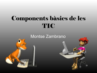 Components bàsics de les TIC Montse Zambrano 