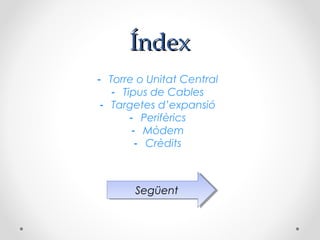 Índex
- Torre o Unitat Central
   - Tipus de Cables
 - Targetes d’expansió
       - Perifèrics
       - Mòdem
        - Crèdits



       Següent
       Següent
 