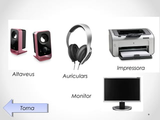 Impressora
Altaveus   Auriculars


              Monitor

  Torna
   Torna
 