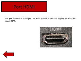 Port HDMI
Port per transmissió d’imatges i so d’alta qualitat a pantalles digitals per mitjà de
cables HDMI.
 