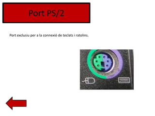 Port PS/2
Port exclusiu per a la connexió de teclats i ratolins.
 