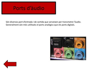 Ports d’àudio
Són diversos port d’entrada i de sortida que serveixen per transmetre l'àudio.
Generalment són més utilitzats el ports analògics que els ports digitals.
 
