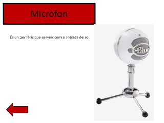 Micròfon
És un perifèric que serveix com a entrada de so.
 