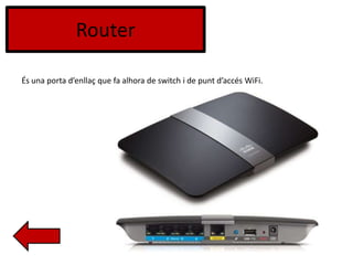 Router
És una porta d’enllaç que fa alhora de switch i de punt d’accés WiFi.
 