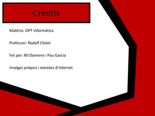Matèria: OPT Informàtica
Professor: Rodolf Clotet
Fet per: Nil Domene i Pau Garcia
Imatges pròpies i extretes d’internet
Crèdtis
 