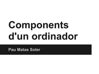 Components
d'un ordinador
Pau Matas Soler
 