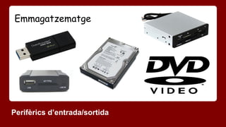 Emmagatzematge 
Perifèrics d’entrada/sortida 
 