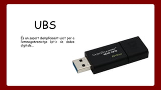 UBS 
És un suport d’ampliament usat per a 
l’emmagatzematge òptic de dades 
digitals... 
 