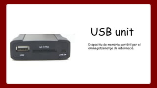 USB unit 
Dispositiu de memòria portàtil per el 
emmegatzematge de informació. 
 